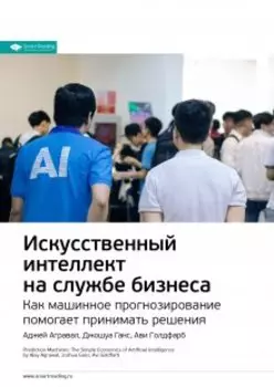 Искусственный интеллект на службе бизнеса. Как машинное прогнозирование помогает принимать решения. Аджей Агравал, Джошуа Ганс, Ави Голдфарб. Саммари