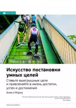 Искусство постановки умных целей. Ставьте выигрышные цели и привлекайте в жизнь достаток, успех и достижения. Аниса Марку. Саммари