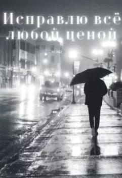 Исправлю всё любой ценой