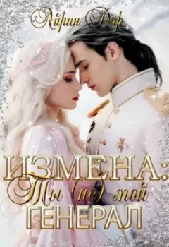 Измена: Ты (не) мой генерал. Книга 1