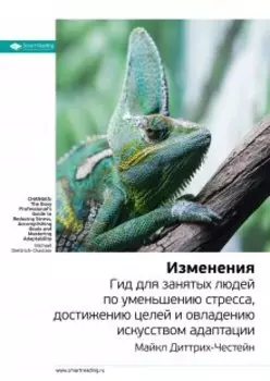 Изменения. Гид для занятых людей по уменьшению стресса, достижению целей и овладению искусством адаптации. Майкл Диттрих-Честейн. Саммари