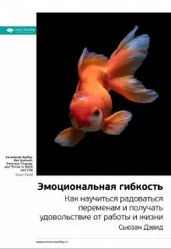 Эмоциональная гибкость. Как научиться радоваться переменам и получать удовольствие от работы и жизни. Сьюзан Дэвид. Саммари