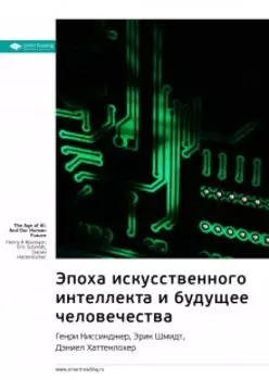 Эпоха искусственного интеллекта и будущее человечества. Генри Киссинджер, Эрик Шмидт, Даниэль Хаттенлохер. Саммари