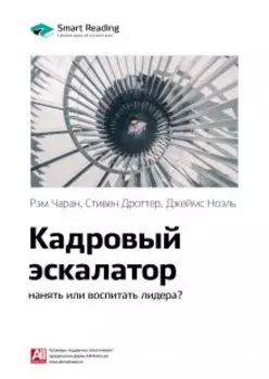 Кадровый эскалатор: нанять или воспитать лидера?. Рэм Чаран, Стивен Дроттер, Джеймс Ноэль. Саммари