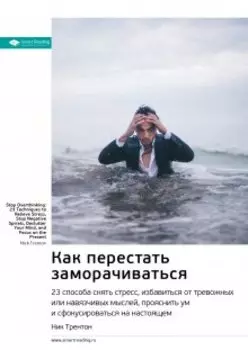 Как перестать заморачиваться. 23 способа снять стресс, избавиться от тревожных или навязчивых мыслей, прояснить ум и сфокусироваться на настоящем. Ник Трентон. Саммари
