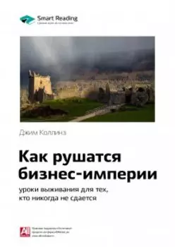 Как рушатся бизнес-империи: уроки выживания для тех, кто никогда не сдается. Джим Коллинз. Саммари