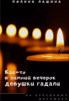 Как-то в зимний вечерок девушки гадали