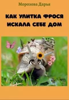 Как улитка Фрося искала себе дом. Сказка