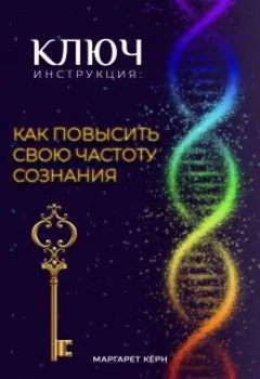 Ключ. Инструкция. Как повысить свою частоту Сознания