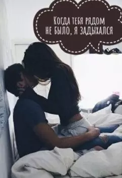 Когда тебя рядом не было, я задыхался