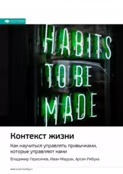 Контекст жизни: Как научиться управлять привычками, которые управляют нами. Владимир Герасичев, Иван Маурах, Арсен Рябуха. Саммари