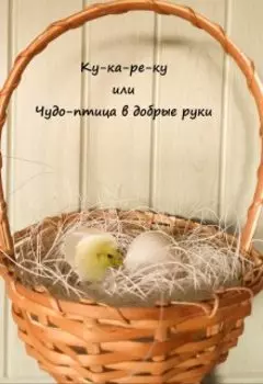 Ку-ка-ре-ку или Чудо-птица в добрые руки