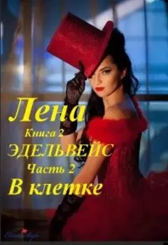 Лена, книга 2. Эдельвейс, часть 2. В клетке