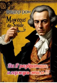 Маркиз Де Сад - " Да, Я развратник и горжусь этим "