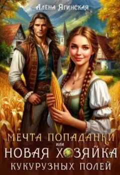 Мечта попаданки, или Новая хозяйка кукурузных полей