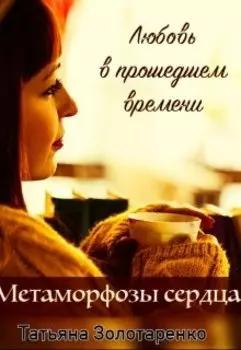 Метаморфозы сердца. Любовь в прошедшем времени.
