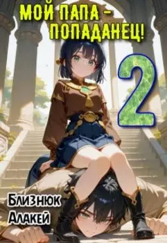 Мой папа - попаданец! Книга 2