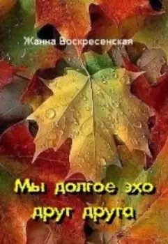 Мы долгое эхо друг друга