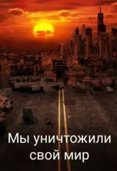 Мы уничтожили свой мир