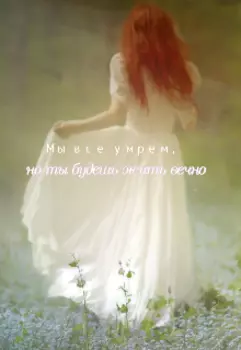 Мы все умрем, но ты будешь жить вечно