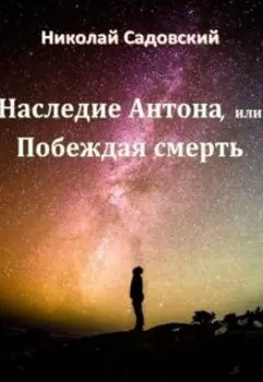 Наследие Антона, или Побеждая смерть
