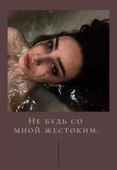 Не будь со мной жестоким.