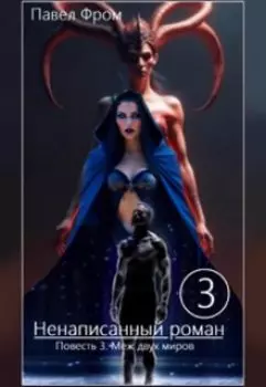 Ненаписанный роман. Повесть 3. Меж двух миров.
