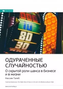 Одураченные случайностью. О скрытой роли шанса в бизнесе и в жизни. Нассим Талеб. Саммари