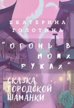 Огонь в моих руках. Сказка городской шаманки.
