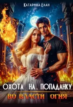 Охота на попаданку. Во власти огня