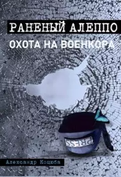 Охота на военкора. Раненый Алеппо.