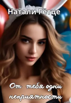 От тебя одни неприятности