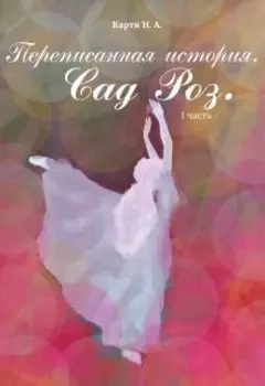 Переписанная история. Сад Роз. I часть.