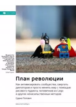 План революции: как активизировать сообщества, свергать диктаторов и просто менять мир с помощью рисового пудинга, человечков из Lego и других ненасильственных методов. Срджа Попович. Саммари