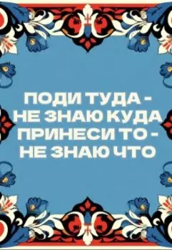 Поди туда - не знаю куда, принеси то - не знаю что