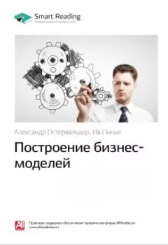 Построение бизнес-моделей: Настольная книга стратега и новатора. Александр Остервальдер, Ив Пинье. Саммари