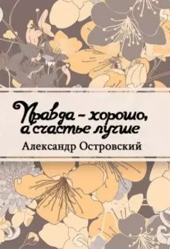 Правда – хорошо, а счастье лучше