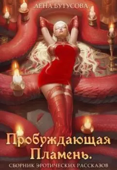 Пробуждающая Пламень. Сборник эротических рассказов
