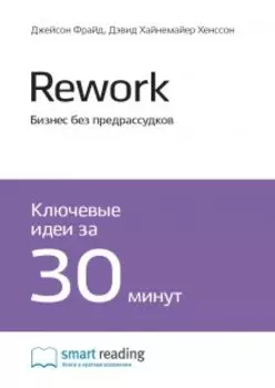 Rework. Бизнес без предрассудков. Джейсон Фрайд, Дэвид Хайнемайер Хенссон. Саммари