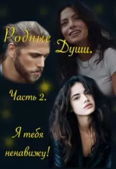 Родные Души. Часть 2. Я тебя ненавижу!