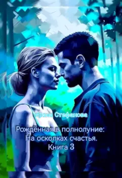 Рождённая в полнолуние: На осколках счастья. Книга 3