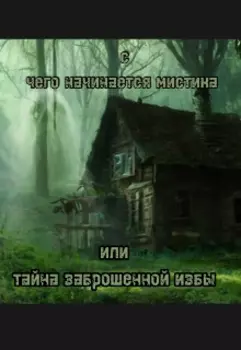 С чего начинается мистика или тайна заброшенной избы