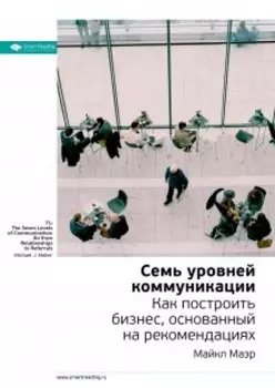 Семь уровней коммуникации. Как построить бизнес, основанный на рекомендациях. Майкл Маэр. Саммари