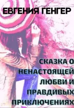 Сказка о ненастоящей любви и правдивых приключениях