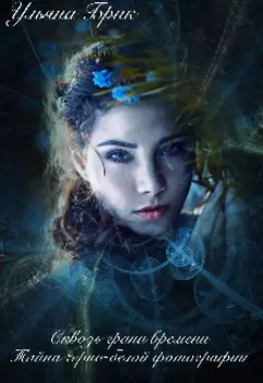 Сквозь грани времени. Тайна черно - белой фотографии.