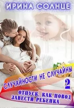 Случайности не случайны 2. Отпуск, как повод завести ребенка