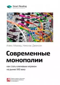 Современные монополии: как стать ключевым игроком на рынке Xxi века. Алекс Моазед, Николас Джонсон. Саммари