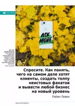 Спросите. Как понять, чего на самом деле хотят клиенты, создать толпу неистовых фанатов и вывести любой бизнес на новый уровень. Райан Левек. Саммари
