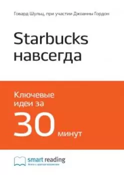 Starbucks навсегда. Как спасти бизнес, не потеряв душу. Говард Шульц, Джоанна Гордон. Саммари