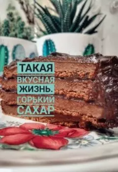 Такая вкусная жизнь. часть 2. Горький сахар